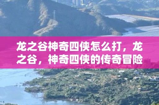 龙之谷神奇四侠怎么打，龙之谷，神奇四侠的传奇冒险