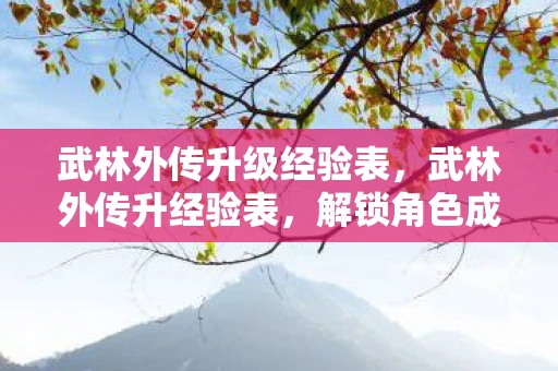 武林外传升级经验表，武林外传升经验表，解锁角色成长新境界