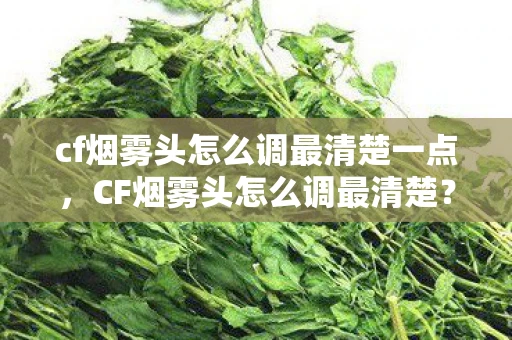 cf烟雾头怎么调最清楚一点，CF烟雾头怎么调最清楚？