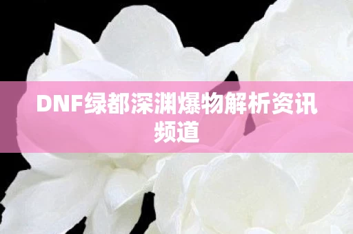 DNF绿都深渊爆物解析资讯频道图片