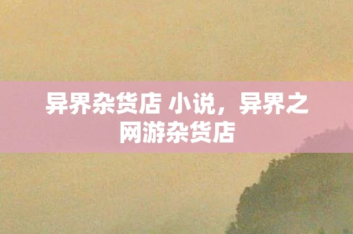 异界杂货店 小说,异界之网游杂货店 异界杂货店 小说,异界之网游杂货店