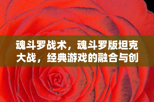 魂斗罗战术，魂斗罗版坦克大战，经典游戏的融合与创新