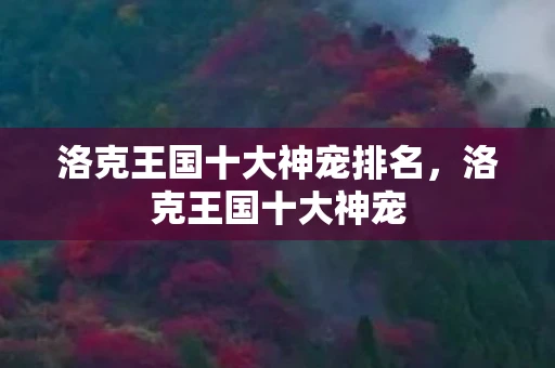 洛克王国十大神宠排名，洛克王国十大神宠