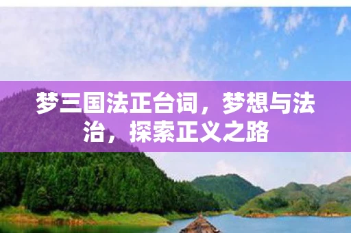 梦三国法正台词,梦想与法治,探索正义之路 梦三国法正台词,梦想与法治,探索正义之路