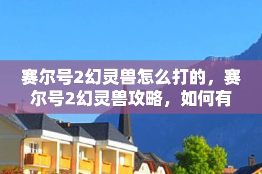 赛尔号2幻灵兽怎么打的，赛尔号2幻灵兽攻略，如何有效击败幻灵兽