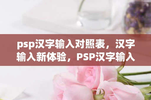 psp汉字输入对照表,汉字输入新体验,PSP汉字输入法 psp汉字输入对照表,汉字输入新体验,PSP汉字输入法