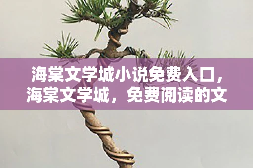 海棠文学城小说免费入口,海棠文学城,免费阅读的文学殿堂 海棠文学城小说免费入口,海棠文学城,免费阅读的文学殿堂