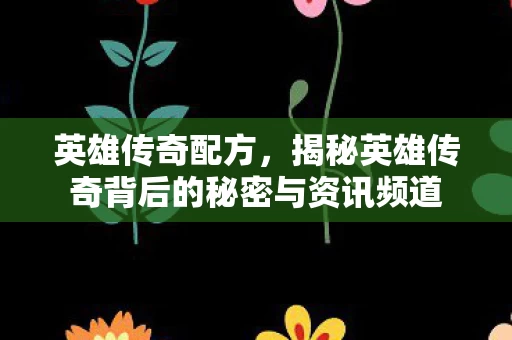 揭秘英雄传奇背后的秘密与资讯频道图片