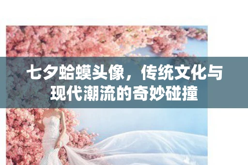 七夕蛤蟆头像，传统文化与现代潮流的奇妙碰撞
