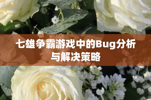 七雄争霸游戏中的Bug分析与解决策略图片