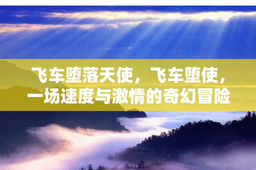 飞车堕落天使，飞车堕使，一场速度与激情的奇幻冒险