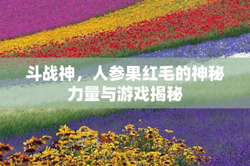 人参果红毛的神秘力量与游戏揭秘图片
