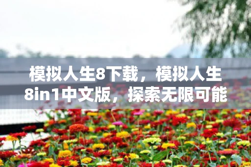 模拟人生8下载，模拟人生8in1中文版，探索无限可能的数字人生