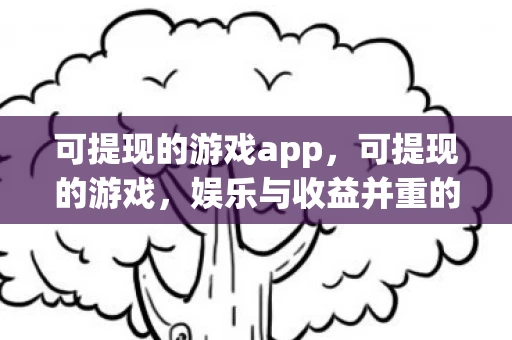 可提现的游戏app，可提现的游戏，娱乐与收益并重的数字新宠