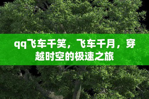 qq飞车千笑，飞车千月，穿越时空的极速之旅