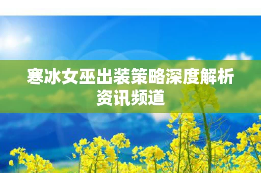 寒冰女巫出装策略深度解析资讯频道图片
