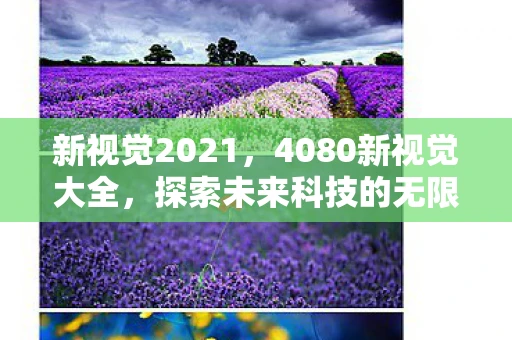 新视觉2021，4080新视觉大全，探索未来科技的无限可能