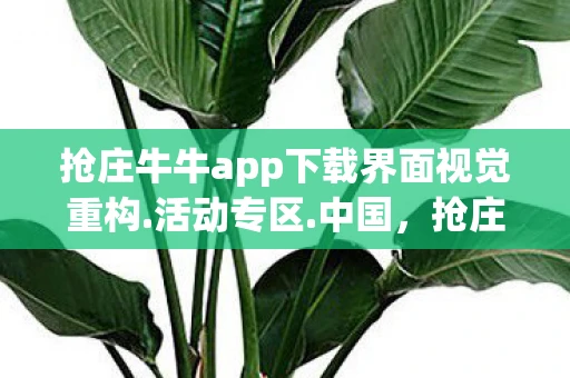 抢庄牛牛app下载界面视觉重构.活动专区.中国，抢庄牛牛app下载，掌握技巧，赢在起点