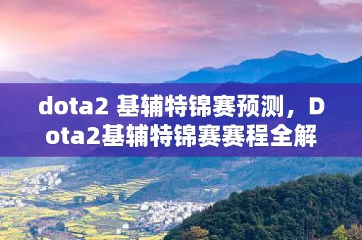 dota2 基辅特锦赛预测，Dota2基辅特锦赛赛程全解析，战火即将点燃乌克兰首都
