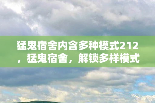 猛鬼宿舍内含多种模式212，猛鬼宿舍，解锁多样模式，挑战你的极限