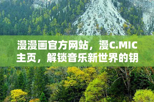 漫漫画官方网站，漫C.MIC主页，解锁音乐新世界的钥匙