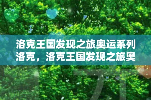 洛克王国发现之旅奥运系列洛克，洛克王国发现之旅奥运系列，探索虚拟世界的体育盛宴