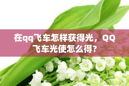 在qq飞车怎样获得光，QQ飞车光使怎么得？