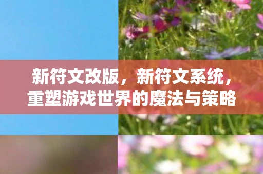 新符文改版，新符文系统，重塑游戏世界的魔法与策略