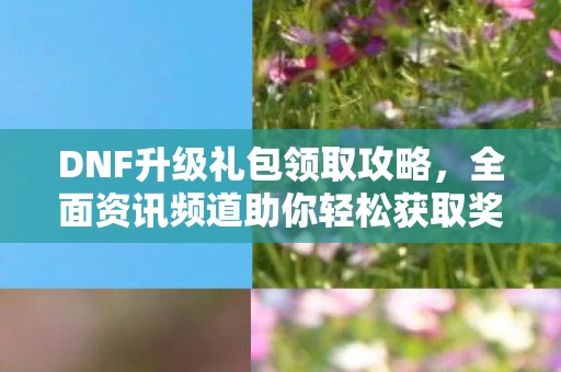 全面资讯频道助你轻松获取奖励图片