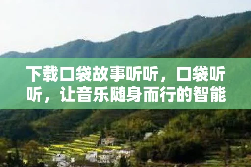 下载口袋故事听听，口袋听听，让音乐随身而行的智能音箱