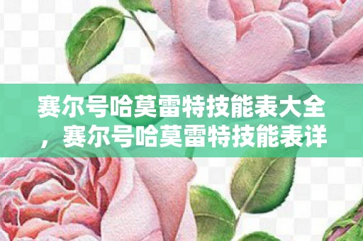 赛尔号哈莫雷特技能表大全，赛尔号哈莫雷特技能表详解