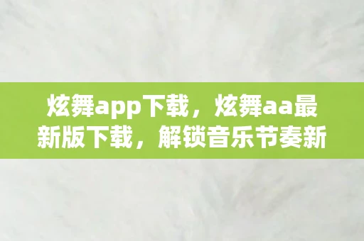 炫舞app下载，炫舞aa最新版下载，解锁音乐节奏新体验