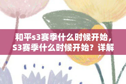 和平s3赛季什么时候开始，S3赛季什么时候开始？详解王者荣耀赛季更新时间表