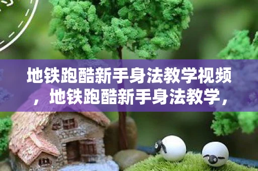 地铁跑酷新手身法教学视频，地铁跑酷新手身法教学，掌握这些技巧，轻松成为跑酷高手！