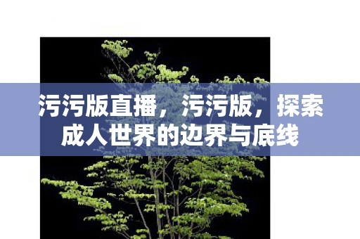 污污版直播，污污版，探索成人世界的边界与底线