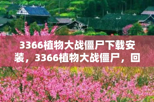 3366植物大战僵尸下载安装，3366植物大战僵尸，回忆中的经典塔防游戏
