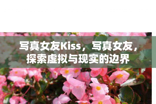 写真女友Kiss，写真女友，探索虚拟与现实的边界