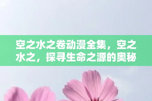 空之水之卷动漫全集，空之水之，探寻生命之源的奥秘