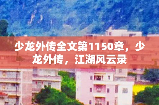 少龙外传全文第1150章，少龙外传，江湖风云录