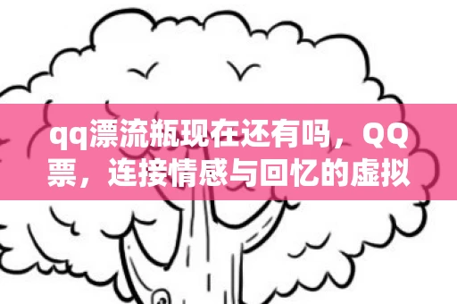 qq漂流瓶现在还有吗，QQ票，连接情感与回忆的虚拟桥梁