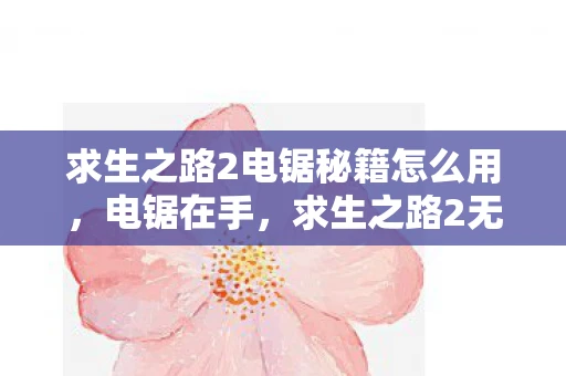 求生之路2电锯秘籍怎么用，电锯在手，求生之路2无忧，揭秘求生之路2电锯使用秘籍
