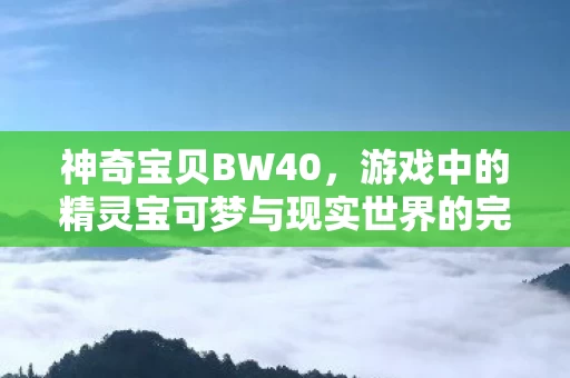 游戏中的精灵宝可梦与现实世界的完美融合图片