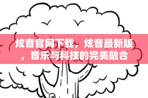 炫音官网下载，炫音最新版，音乐与科技的完美融合