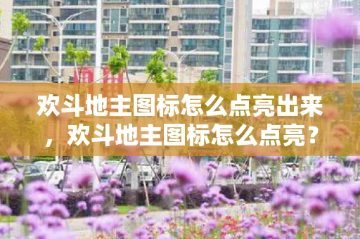 欢斗地主图标怎么点亮出来，欢斗地主图标怎么点亮？