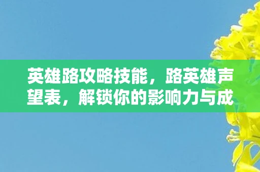 英雄路攻略技能，路英雄声望表，解锁你的影响力与成就