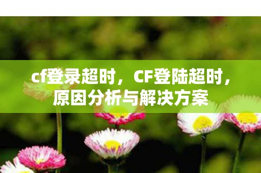 cf登录超时，CF登陆超时，原因分析与解决方案