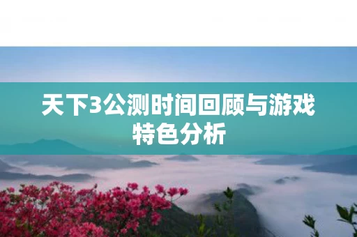天下3公测时间回顾与游戏特色分析图片