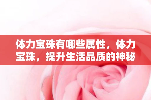 体力宝珠有哪些属性，体力宝珠，提升生活品质的神秘宝物