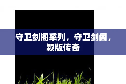 守卫剑阁系列，守卫剑阁，颖版传奇