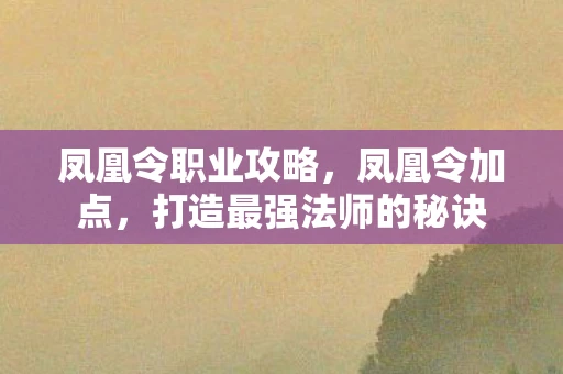 凤凰令职业攻略，凤凰令加点，打造最强法师的秘诀